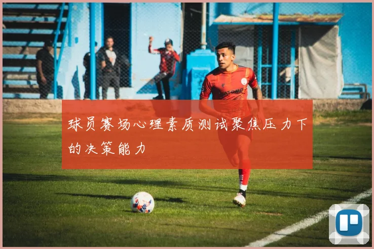 球员赛场心理素质测试聚焦压力下的决策能力