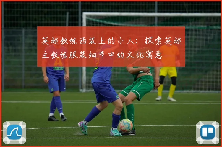 英超教练西装上的小人：探索英超主教练服装细节中的文化寓意